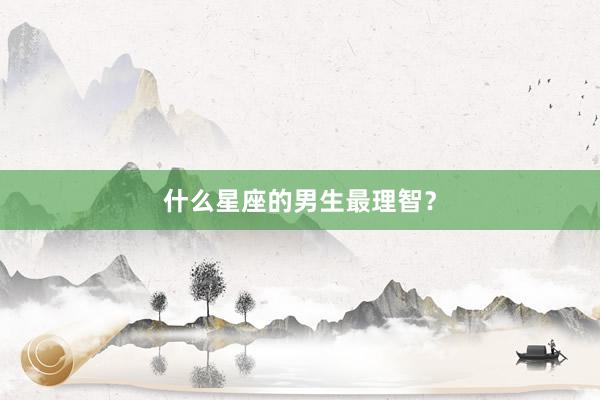 什么星座的男生最理智？