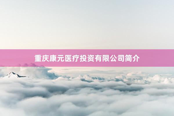 重庆康元医疗投资有限公司简介