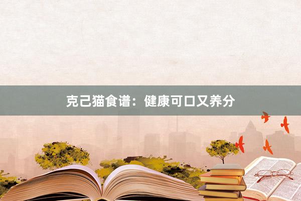 克己猫食谱:健康可口又养分